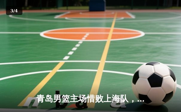 青岛男篮主场惜败上海队，杨瀚森砍下两双难阻失利 - 3