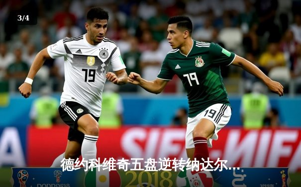 德约科维奇五盘逆转纳达尔 第58次交锋再铸经典 - 3