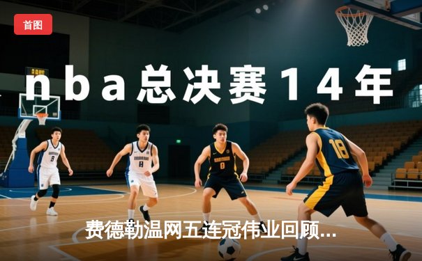 费德勒温网五连冠伟业回顾：草地之王的传奇足迹