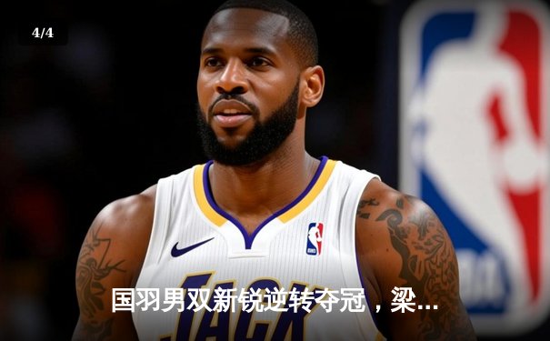 国羽男双新锐逆转夺冠，梁王组合马来西亚公开赛展现大心脏 - 4