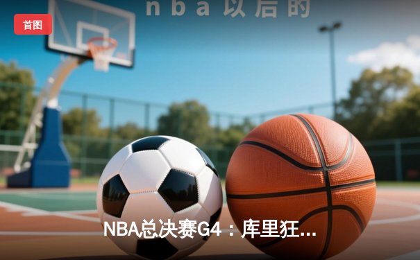 NBA总决赛G4：库里狂砍43分力挽狂澜，勇士险胜绿军扳平总比分