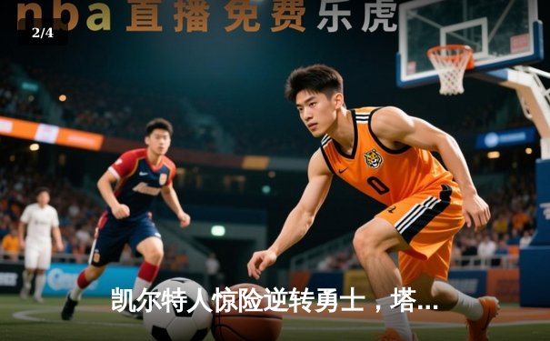 凯尔特人惊险逆转勇士，塔图姆狂砍44分率队捍卫主场 - 2