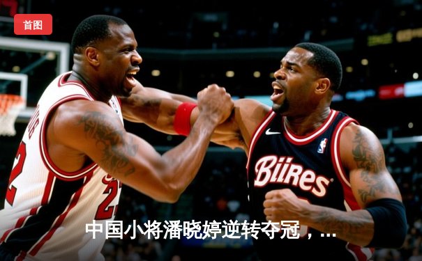 中国小将潘晓婷逆转夺冠，九球世锦赛上演惊天翻盘